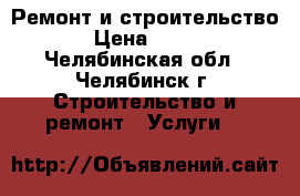 Ремонт и строительство › Цена ­ 100 - Челябинская обл., Челябинск г. Строительство и ремонт » Услуги   